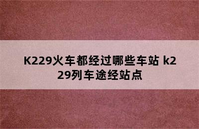 K229火车都经过哪些车站 k229列车途经站点